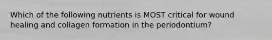 Which of the following nutrients is MOST critical for wound healing and collagen formation in the periodontium?