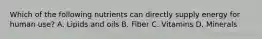 Which of the following nutrients can directly supply energy for human use? A. Lipids and oils B. Fiber C. Vitamins D. Minerals