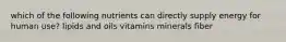 which of the following nutrients can directly supply energy for human use? lipids and oils vitamins minerals fiber