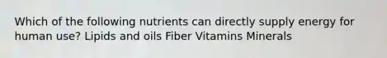 Which of the following nutrients can directly supply energy for human use? Lipids and oils Fiber Vitamins Minerals