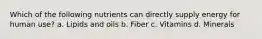 Which of the following nutrients can directly supply energy for human use? a. Lipids and oils b. Fiber c. Vitamins d. Minerals
