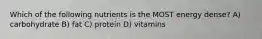 Which of the following nutrients is the MOST energy dense? A) carbohydrate B) fat C) protein D) vitamins