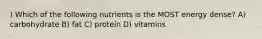 ) Which of the following nutrients is the MOST energy dense? A) carbohydrate B) fat C) protein D) vitamins