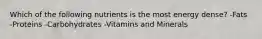 Which of the following nutrients is the most energy dense? -Fats -Proteins -Carbohydrates -Vitamins and Minerals