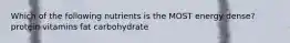 Which of the following nutrients is the MOST energy dense? protein vitamins fat carbohydrate