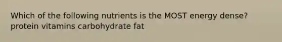 Which of the following nutrients is the MOST energy dense? protein vitamins carbohydrate fat