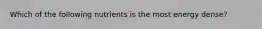 Which of the following nutrients is the most energy dense?