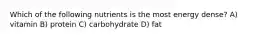 Which of the following nutrients is the most energy dense? A) vitamin B) protein C) carbohydrate D) fat