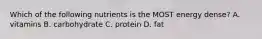 Which of the following nutrients is the MOST energy dense? A. vitamins B. carbohydrate C. protein D. fat