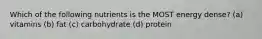 Which of the following nutrients is the MOST energy dense? (a) vitamins (b) fat (c) carbohydrate (d) protein