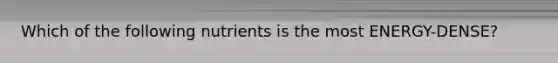 Which of the following nutrients is the most ENERGY-DENSE?