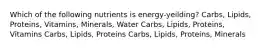 Which of the following nutrients is energy-yeilding? Carbs, Lipids, Proteins, Vitamins, Minerals, Water Carbs, Lipids, Proteins, Vitamins Carbs, Lipids, Proteins Carbs, Lipids, Proteins, Minerals