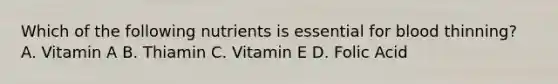 Which of the following nutrients is essential for blood thinning? A. Vitamin A B. Thiamin C. Vitamin E D. Folic Acid