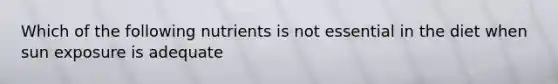 Which of the following nutrients is not essential in the diet when sun exposure is adequate