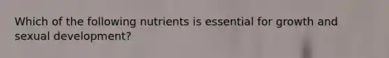 Which of the following nutrients is essential for growth and sexual development?