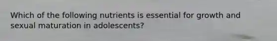 Which of the following nutrients is essential for growth and sexual maturation in adolescents?