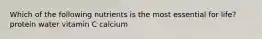 Which of the following nutrients is the most essential for life? protein water vitamin C calcium