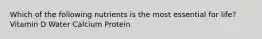 Which of the following nutrients is the most essential for life? Vitamin D Water Calcium Protein