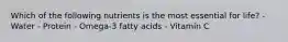 Which of the following nutrients is the most essential for life? - Water - Protein - Omega-3 fatty acids - Vitamin C