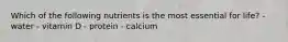 Which of the following nutrients is the most essential for life? - water - vitamin D - protein - calcium