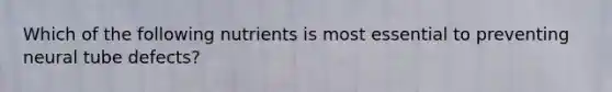 Which of the following nutrients is most essential to preventing neural tube defects?