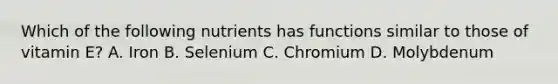 Which of the following nutrients has functions similar to those of vitamin E? A. Iron B. Selenium C. Chromium D. Molybdenum