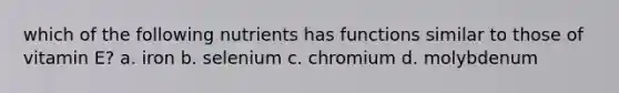 which of the following nutrients has functions similar to those of vitamin E? a. iron b. selenium c. chromium d. molybdenum
