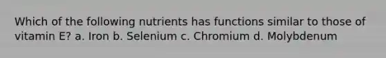 Which of the following nutrients has functions similar to those of vitamin E? a. Iron b. Selenium c. Chromium d. Molybdenum