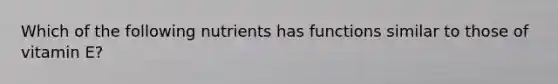 Which of the following nutrients has functions similar to those of vitamin E?