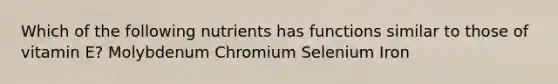 Which of the following nutrients has functions similar to those of vitamin E? Molybdenum Chromium Selenium Iron