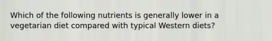 Which of the following nutrients is generally lower in a vegetarian diet compared with typical Western diets?