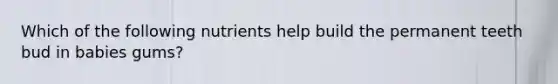 Which of the following nutrients help build the permanent teeth bud in babies gums?