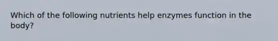 Which of the following nutrients help enzymes function in the body?