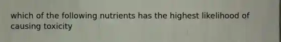 which of the following nutrients has the highest likelihood of causing toxicity