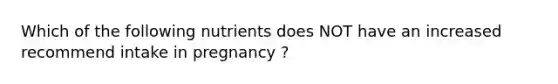 Which of the following nutrients does NOT have an increased recommend intake in pregnancy ?