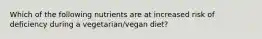 Which of the following nutrients are at increased risk of deficiency during a vegetarian/vegan diet?