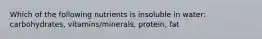 Which of the following nutrients is insoluble in water: carbohydrates, vitamins/minerals, protein, fat