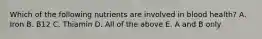 Which of the following nutrients are involved in blood health? A. Iron B. B12 C. Thiamin D. All of the above E. A and B only