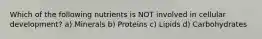 Which of the following nutrients is NOT involved in cellular development? a) Minerals b) Proteins c) Lipids d) Carbohydrates