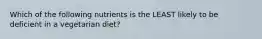 Which of the following nutrients is the LEAST likely to be deficient in a vegetarian diet?
