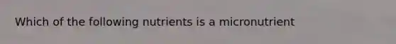 Which of the following nutrients is a micronutrient