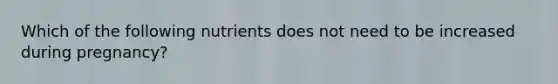 Which of the following nutrients does not need to be increased during pregnancy?