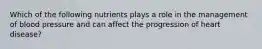 Which of the following nutrients plays a role in the management of blood pressure and can affect the progression of heart disease?