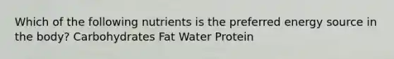 Which of the following nutrients is the preferred energy source in the body? Carbohydrates Fat Water Protein