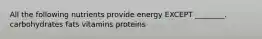 All the following nutrients provide energy EXCEPT ________. carbohydrates fats vitamins proteins