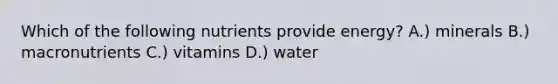 Which of the following nutrients provide energy? A.) minerals B.) macronutrients C.) vitamins D.) water