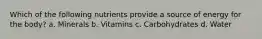 Which of the following nutrients provide a source of energy for the body? a. Minerals b. Vitamins c. Carbohydrates d. Water