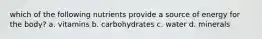 which of the following nutrients provide a source of energy for the body? a. vitamins b. carbohydrates c. water d. minerals
