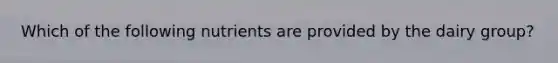 Which of the following nutrients are provided by the dairy group?