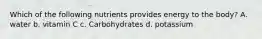 Which of the following nutrients provides energy to the body? A. water b. vitamin C c. Carbohydrates d. potassium